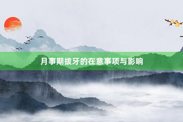 月事期拔牙的在意事项与影响
